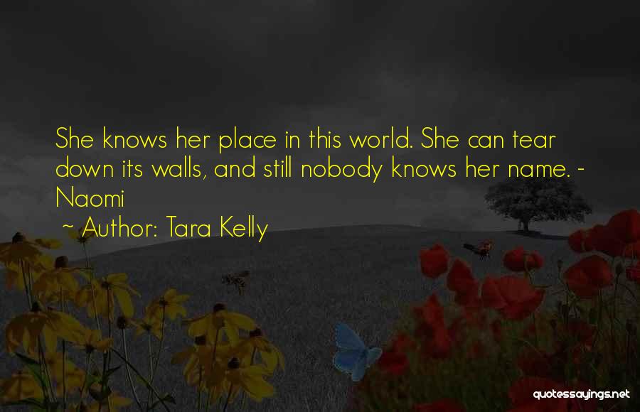 Tara Kelly Quotes: She Knows Her Place In This World. She Can Tear Down Its Walls, And Still Nobody Knows Her Name. -