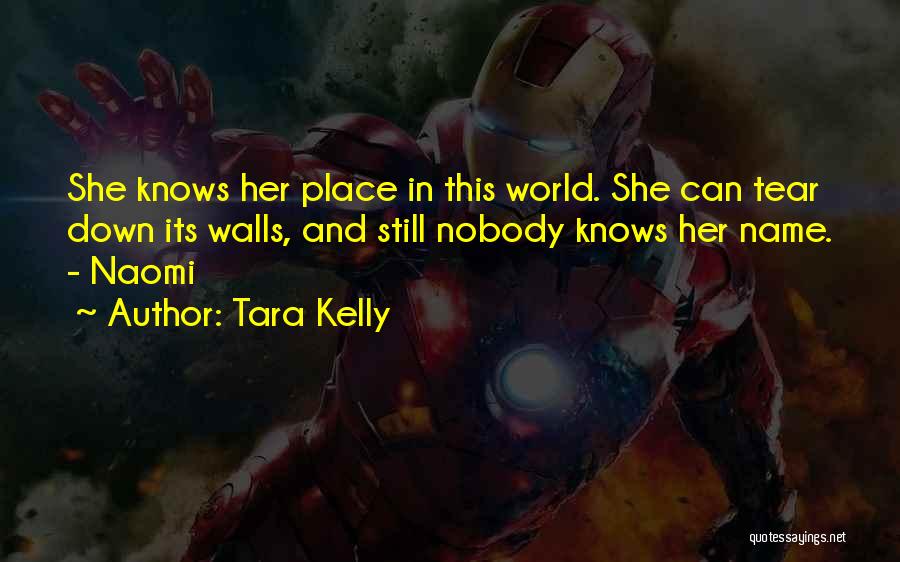 Tara Kelly Quotes: She Knows Her Place In This World. She Can Tear Down Its Walls, And Still Nobody Knows Her Name. -