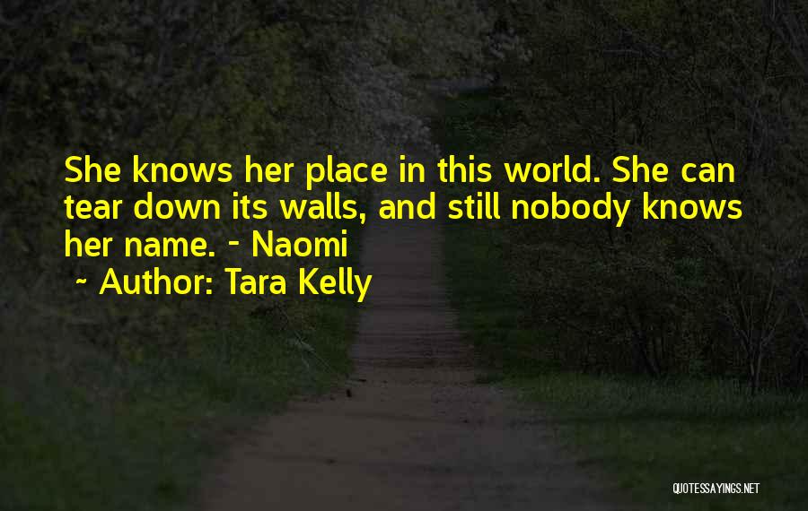 Tara Kelly Quotes: She Knows Her Place In This World. She Can Tear Down Its Walls, And Still Nobody Knows Her Name. -