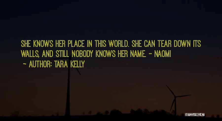 Tara Kelly Quotes: She Knows Her Place In This World. She Can Tear Down Its Walls, And Still Nobody Knows Her Name. -