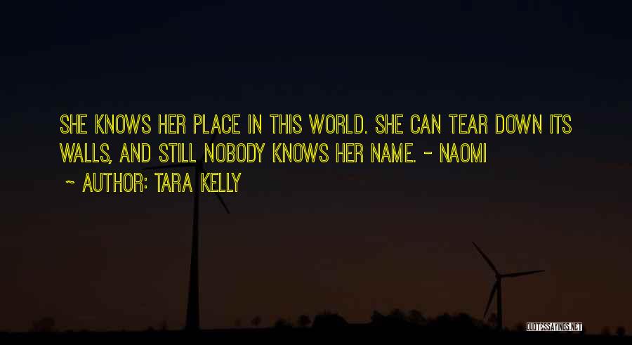 Tara Kelly Quotes: She Knows Her Place In This World. She Can Tear Down Its Walls, And Still Nobody Knows Her Name. -