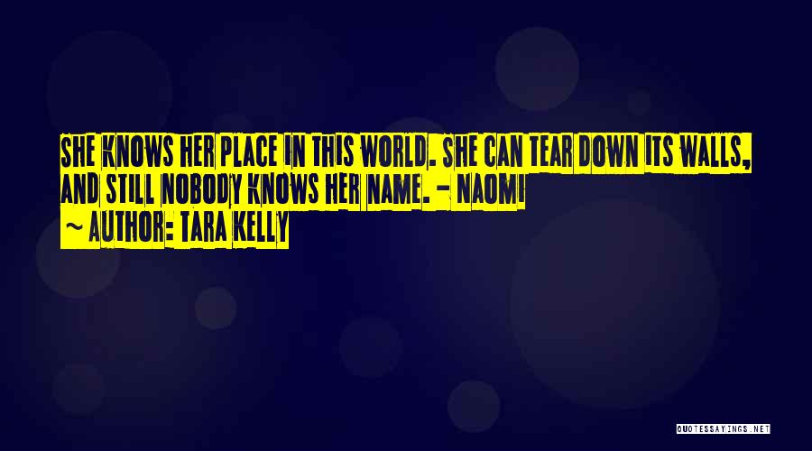 Tara Kelly Quotes: She Knows Her Place In This World. She Can Tear Down Its Walls, And Still Nobody Knows Her Name. -