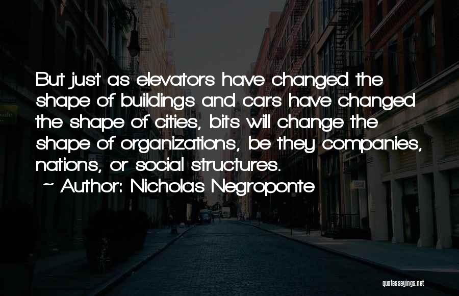 Nicholas Negroponte Quotes: But Just As Elevators Have Changed The Shape Of Buildings And Cars Have Changed The Shape Of Cities, Bits Will