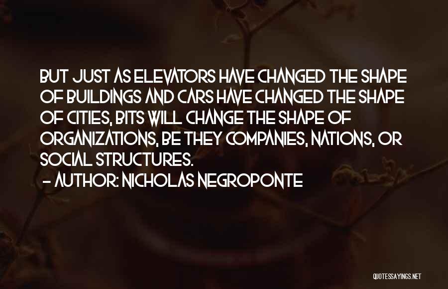 Nicholas Negroponte Quotes: But Just As Elevators Have Changed The Shape Of Buildings And Cars Have Changed The Shape Of Cities, Bits Will