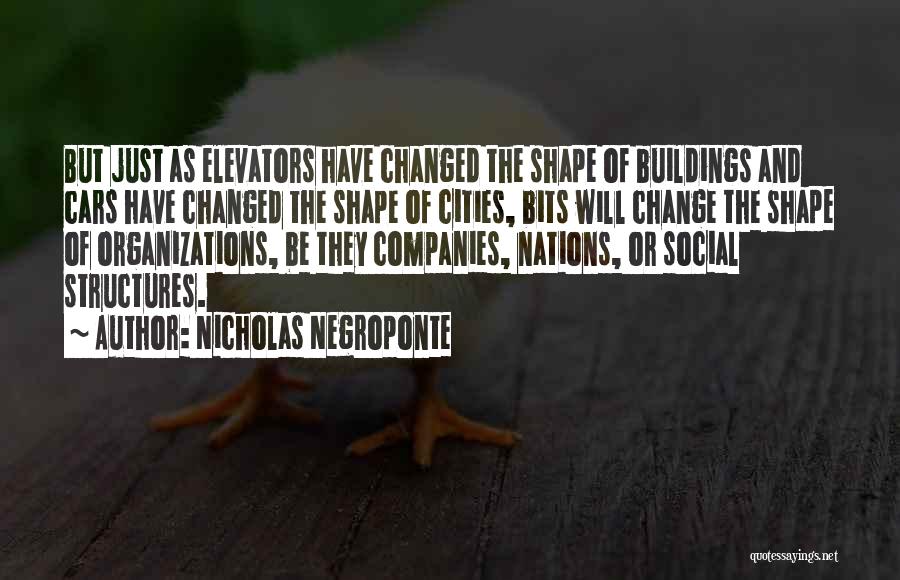 Nicholas Negroponte Quotes: But Just As Elevators Have Changed The Shape Of Buildings And Cars Have Changed The Shape Of Cities, Bits Will