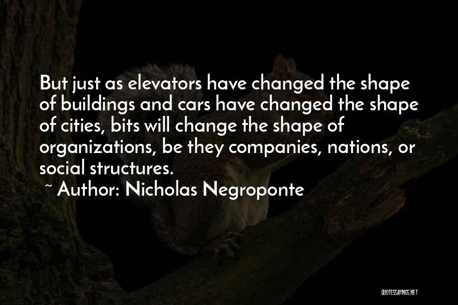 Nicholas Negroponte Quotes: But Just As Elevators Have Changed The Shape Of Buildings And Cars Have Changed The Shape Of Cities, Bits Will