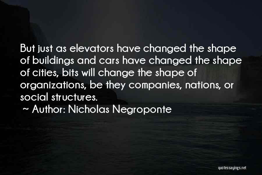 Nicholas Negroponte Quotes: But Just As Elevators Have Changed The Shape Of Buildings And Cars Have Changed The Shape Of Cities, Bits Will