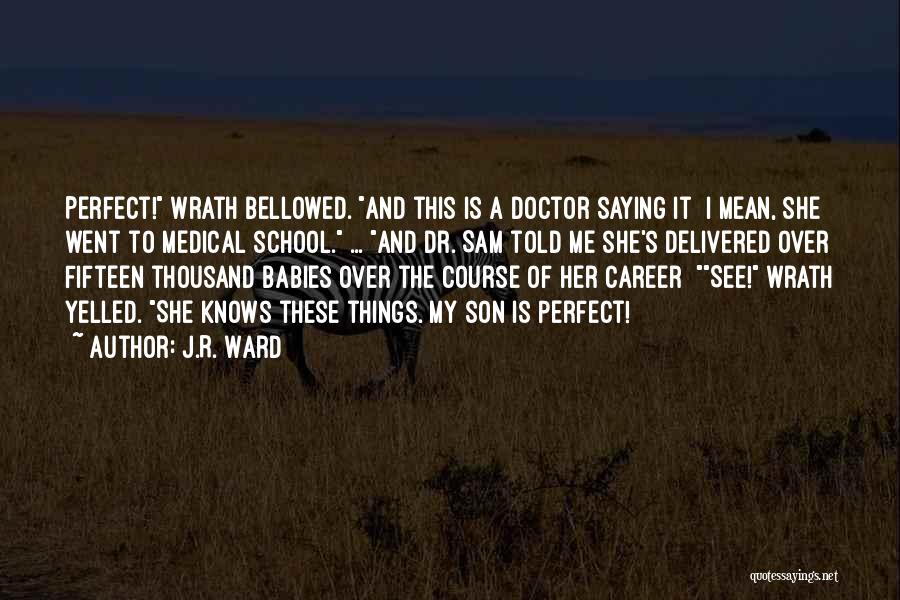 J.R. Ward Quotes: Perfect! Wrath Bellowed. And This Is A Doctor Saying It I Mean, She Went To Medical School. ... And Dr.