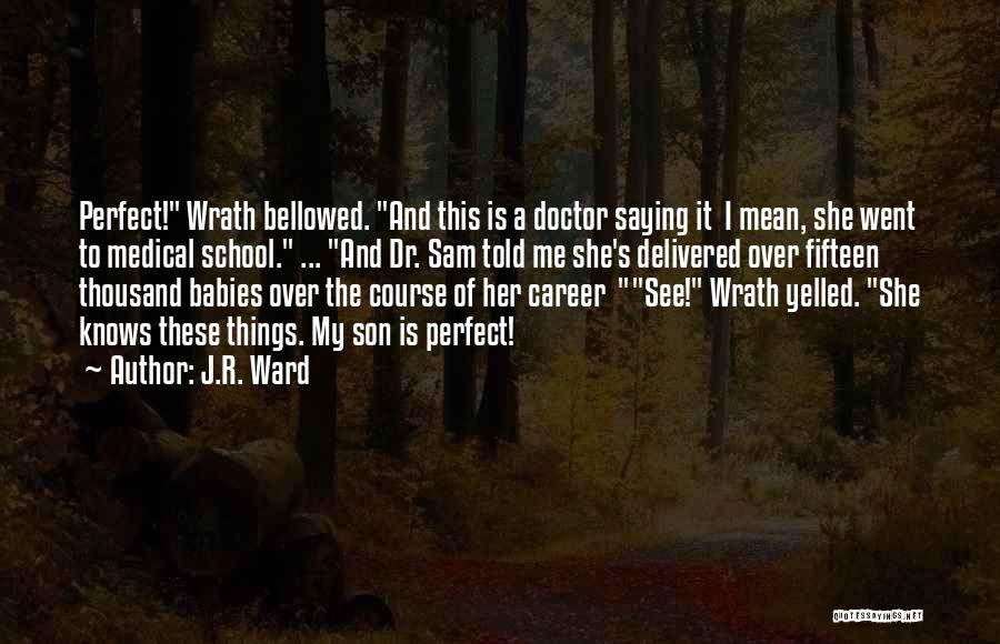 J.R. Ward Quotes: Perfect! Wrath Bellowed. And This Is A Doctor Saying It I Mean, She Went To Medical School. ... And Dr.