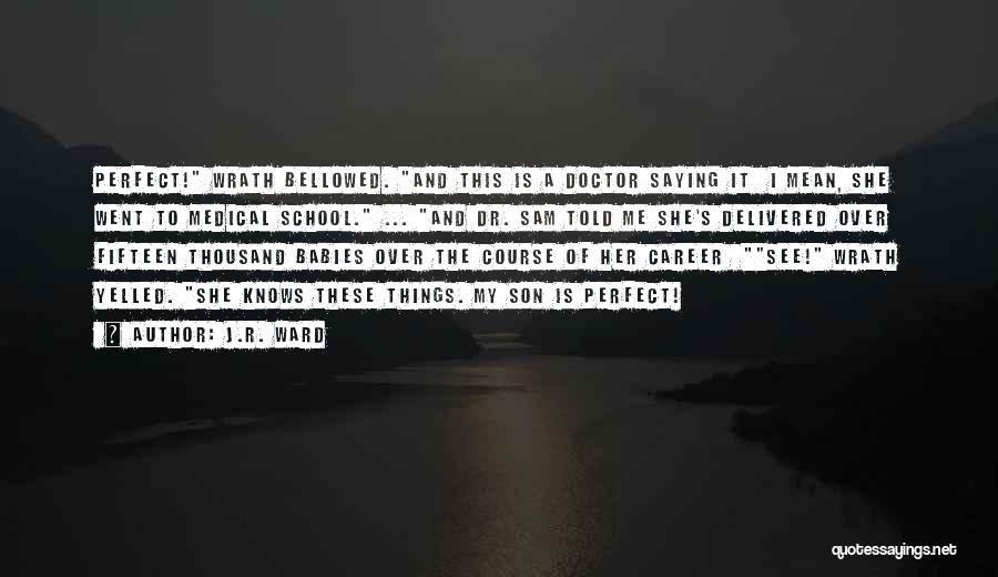 J.R. Ward Quotes: Perfect! Wrath Bellowed. And This Is A Doctor Saying It I Mean, She Went To Medical School. ... And Dr.