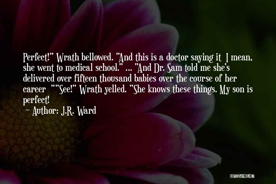 J.R. Ward Quotes: Perfect! Wrath Bellowed. And This Is A Doctor Saying It I Mean, She Went To Medical School. ... And Dr.
