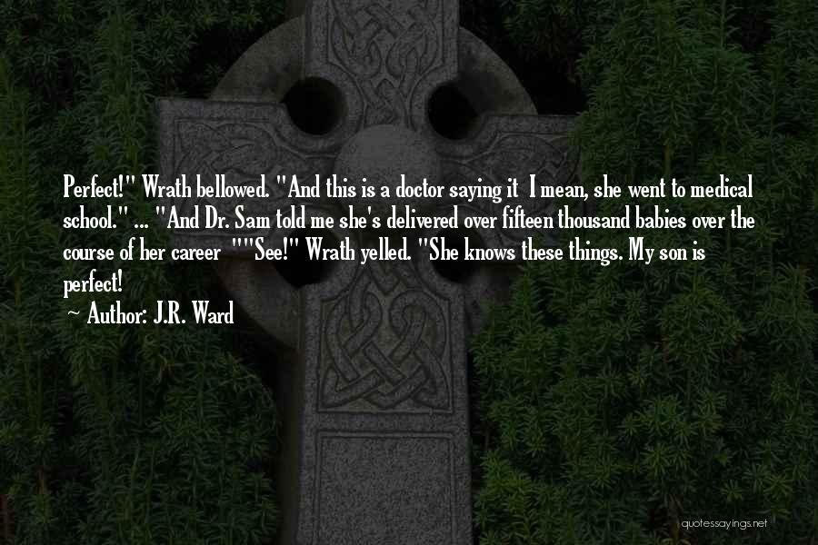 J.R. Ward Quotes: Perfect! Wrath Bellowed. And This Is A Doctor Saying It I Mean, She Went To Medical School. ... And Dr.