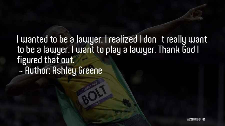 Ashley Greene Quotes: I Wanted To Be A Lawyer. I Realized I Don't Really Want To Be A Lawyer. I Want To Play