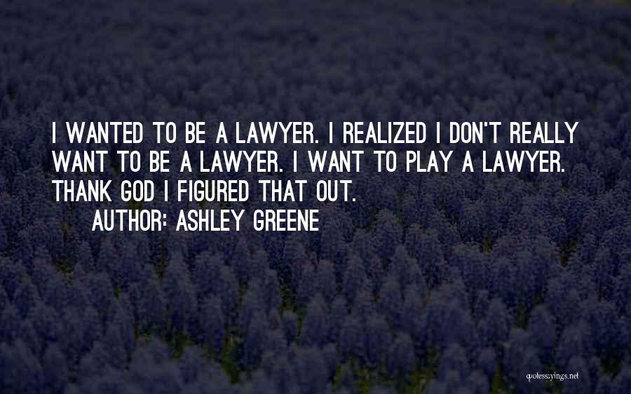 Ashley Greene Quotes: I Wanted To Be A Lawyer. I Realized I Don't Really Want To Be A Lawyer. I Want To Play