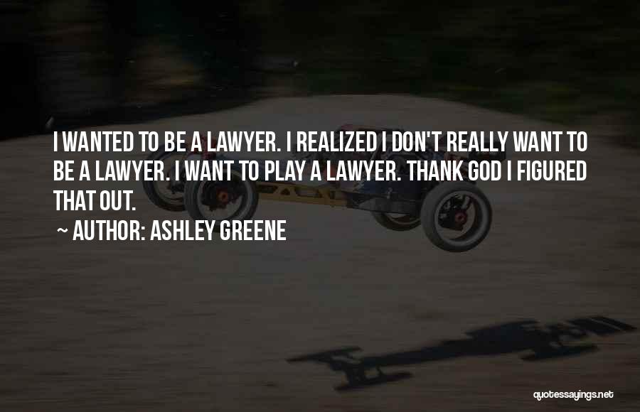 Ashley Greene Quotes: I Wanted To Be A Lawyer. I Realized I Don't Really Want To Be A Lawyer. I Want To Play