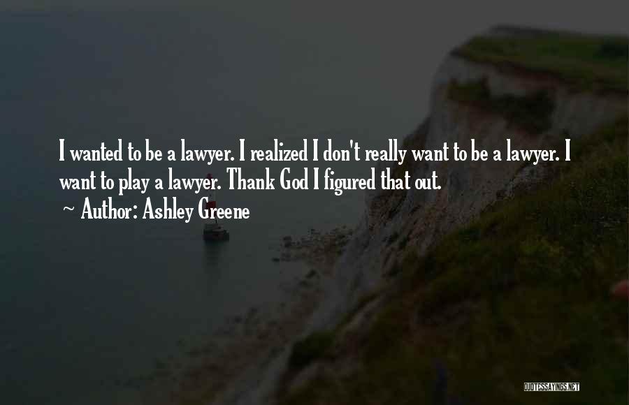 Ashley Greene Quotes: I Wanted To Be A Lawyer. I Realized I Don't Really Want To Be A Lawyer. I Want To Play