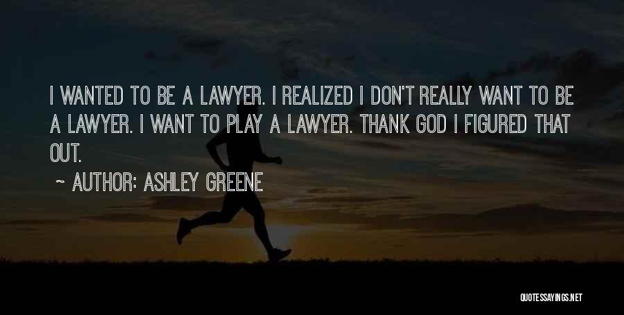 Ashley Greene Quotes: I Wanted To Be A Lawyer. I Realized I Don't Really Want To Be A Lawyer. I Want To Play