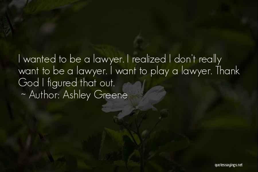 Ashley Greene Quotes: I Wanted To Be A Lawyer. I Realized I Don't Really Want To Be A Lawyer. I Want To Play