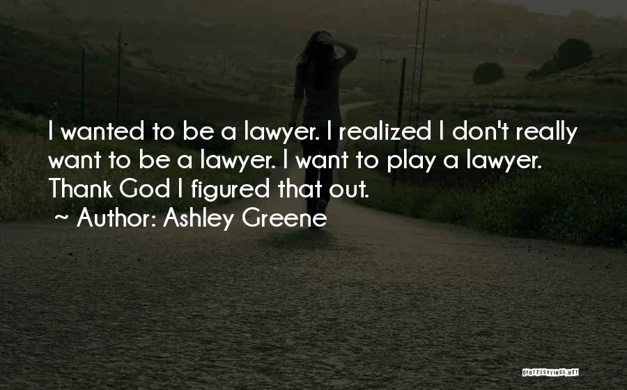 Ashley Greene Quotes: I Wanted To Be A Lawyer. I Realized I Don't Really Want To Be A Lawyer. I Want To Play