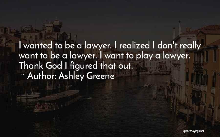 Ashley Greene Quotes: I Wanted To Be A Lawyer. I Realized I Don't Really Want To Be A Lawyer. I Want To Play