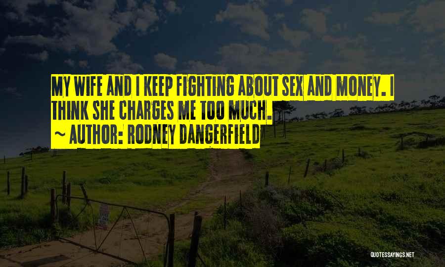 Rodney Dangerfield Quotes: My Wife And I Keep Fighting About Sex And Money. I Think She Charges Me Too Much.