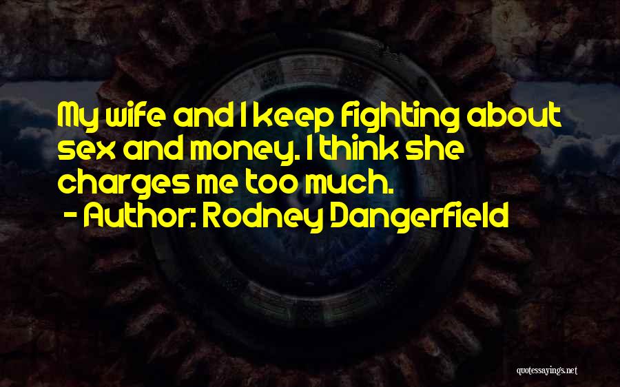 Rodney Dangerfield Quotes: My Wife And I Keep Fighting About Sex And Money. I Think She Charges Me Too Much.