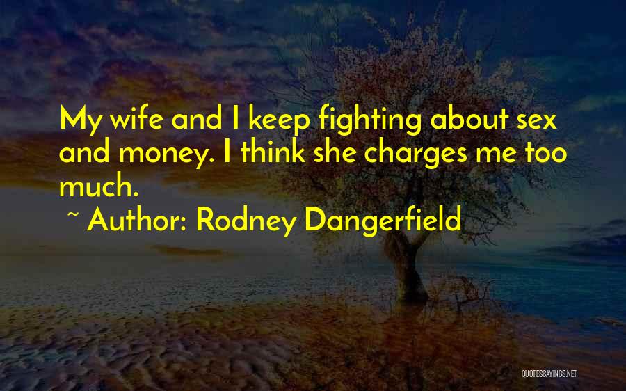 Rodney Dangerfield Quotes: My Wife And I Keep Fighting About Sex And Money. I Think She Charges Me Too Much.