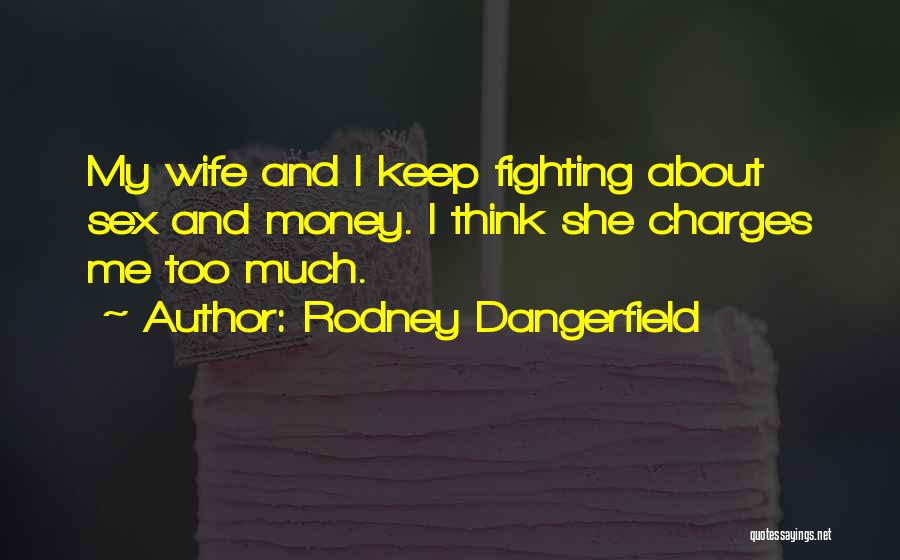 Rodney Dangerfield Quotes: My Wife And I Keep Fighting About Sex And Money. I Think She Charges Me Too Much.