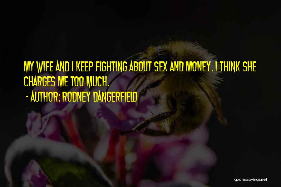 Rodney Dangerfield Quotes: My Wife And I Keep Fighting About Sex And Money. I Think She Charges Me Too Much.
