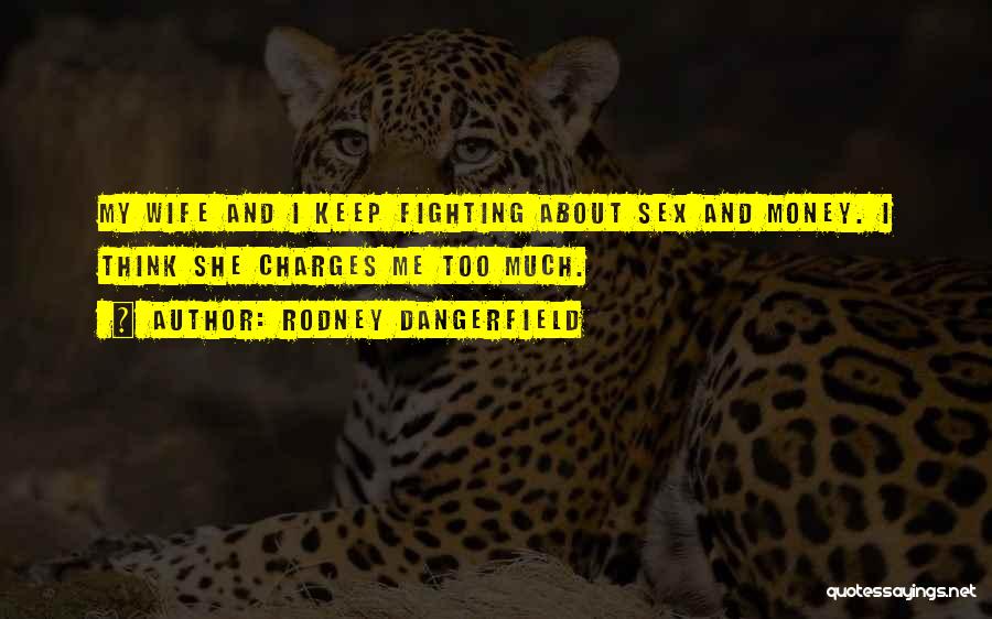 Rodney Dangerfield Quotes: My Wife And I Keep Fighting About Sex And Money. I Think She Charges Me Too Much.