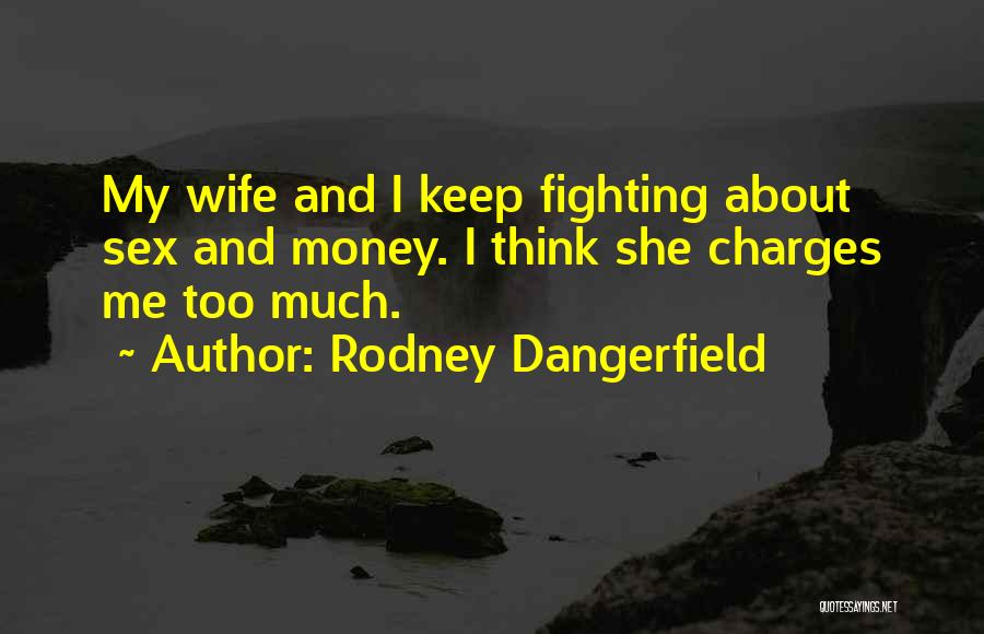 Rodney Dangerfield Quotes: My Wife And I Keep Fighting About Sex And Money. I Think She Charges Me Too Much.