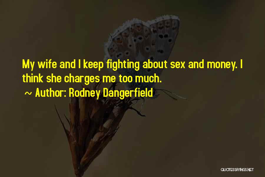 Rodney Dangerfield Quotes: My Wife And I Keep Fighting About Sex And Money. I Think She Charges Me Too Much.