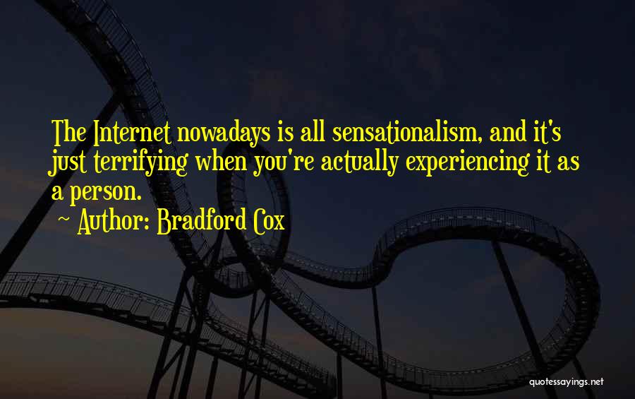 Bradford Cox Quotes: The Internet Nowadays Is All Sensationalism, And It's Just Terrifying When You're Actually Experiencing It As A Person.