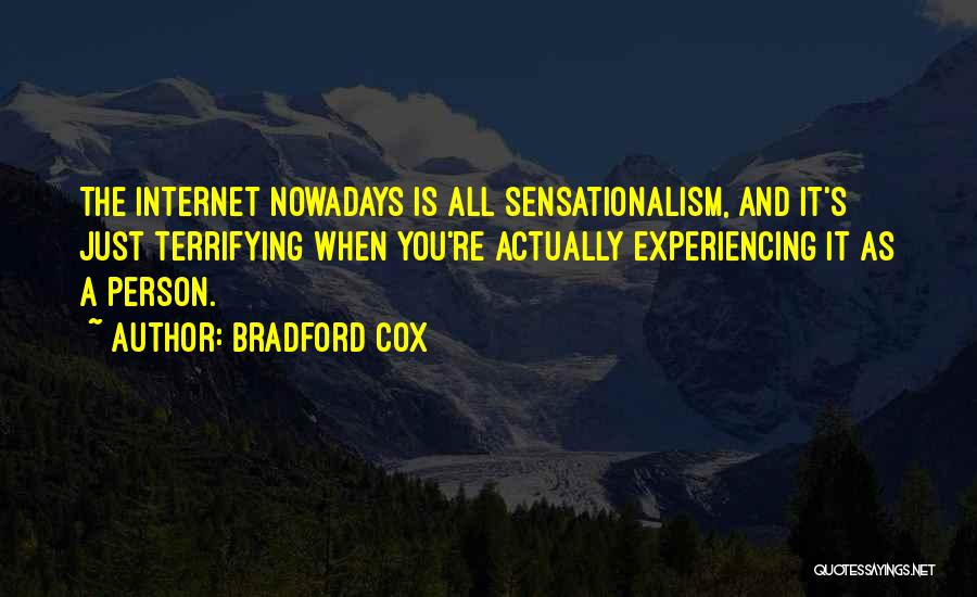 Bradford Cox Quotes: The Internet Nowadays Is All Sensationalism, And It's Just Terrifying When You're Actually Experiencing It As A Person.