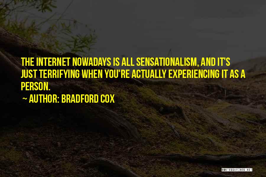 Bradford Cox Quotes: The Internet Nowadays Is All Sensationalism, And It's Just Terrifying When You're Actually Experiencing It As A Person.