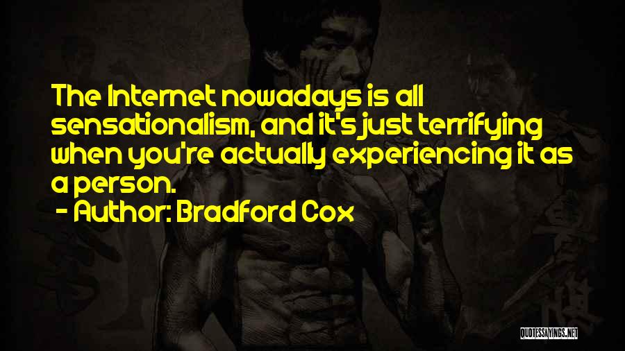 Bradford Cox Quotes: The Internet Nowadays Is All Sensationalism, And It's Just Terrifying When You're Actually Experiencing It As A Person.