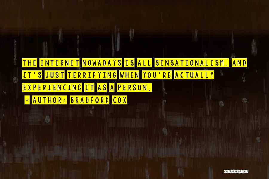 Bradford Cox Quotes: The Internet Nowadays Is All Sensationalism, And It's Just Terrifying When You're Actually Experiencing It As A Person.