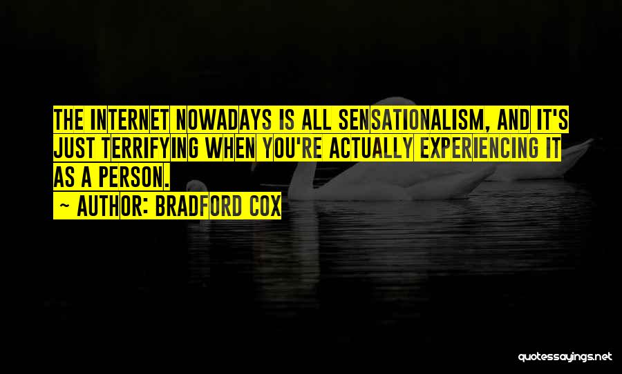 Bradford Cox Quotes: The Internet Nowadays Is All Sensationalism, And It's Just Terrifying When You're Actually Experiencing It As A Person.