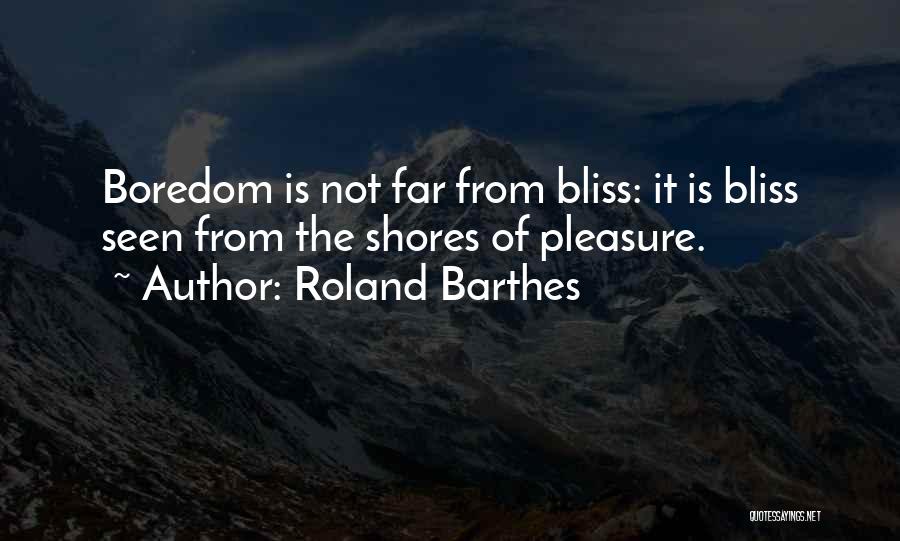 Roland Barthes Quotes: Boredom Is Not Far From Bliss: It Is Bliss Seen From The Shores Of Pleasure.