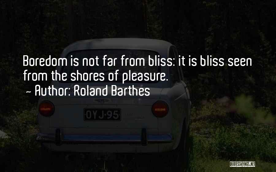 Roland Barthes Quotes: Boredom Is Not Far From Bliss: It Is Bliss Seen From The Shores Of Pleasure.