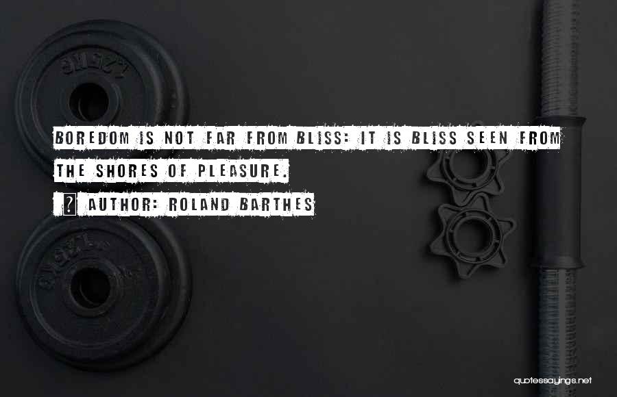 Roland Barthes Quotes: Boredom Is Not Far From Bliss: It Is Bliss Seen From The Shores Of Pleasure.