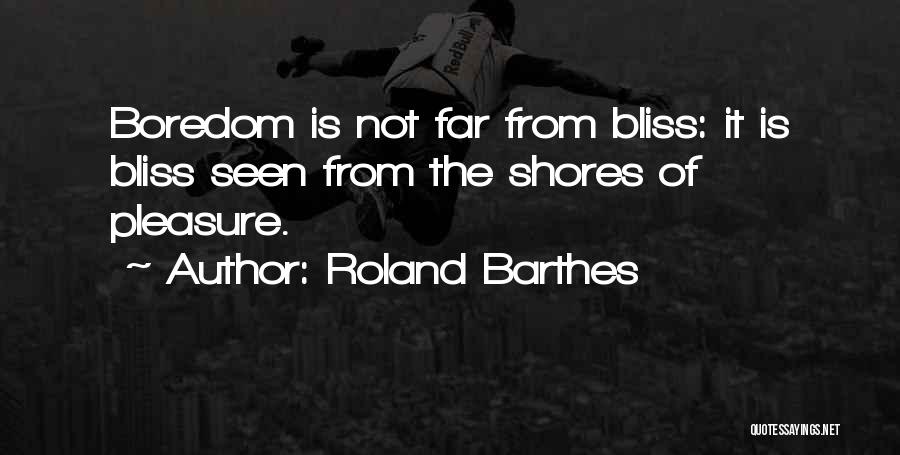 Roland Barthes Quotes: Boredom Is Not Far From Bliss: It Is Bliss Seen From The Shores Of Pleasure.