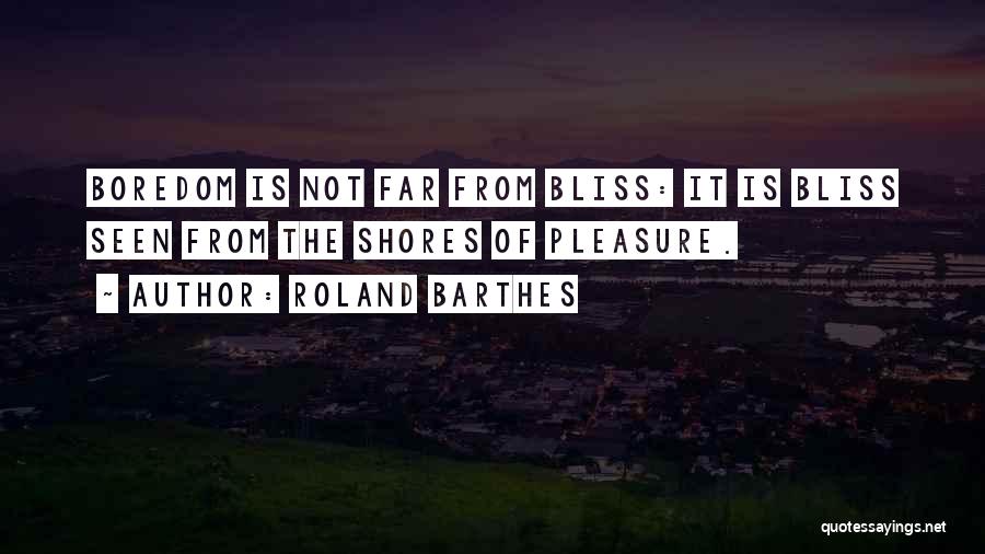 Roland Barthes Quotes: Boredom Is Not Far From Bliss: It Is Bliss Seen From The Shores Of Pleasure.