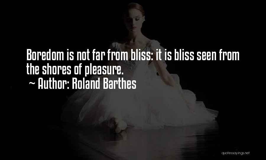 Roland Barthes Quotes: Boredom Is Not Far From Bliss: It Is Bliss Seen From The Shores Of Pleasure.