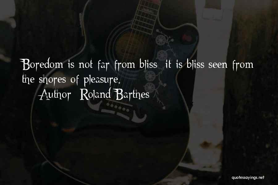 Roland Barthes Quotes: Boredom Is Not Far From Bliss: It Is Bliss Seen From The Shores Of Pleasure.