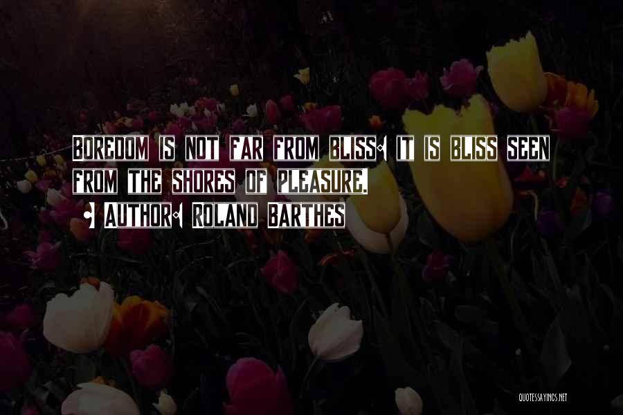 Roland Barthes Quotes: Boredom Is Not Far From Bliss: It Is Bliss Seen From The Shores Of Pleasure.