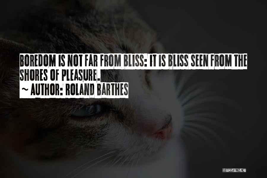 Roland Barthes Quotes: Boredom Is Not Far From Bliss: It Is Bliss Seen From The Shores Of Pleasure.