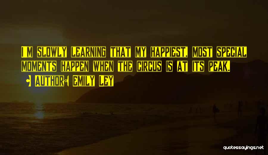 Emily Ley Quotes: I'm Slowly Learning That My Happiest, Most Special Moments Happen When The Circus Is At Its Peak.