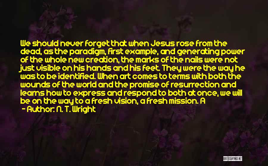 N. T. Wright Quotes: We Should Never Forget That When Jesus Rose From The Dead, As The Paradigm, First Example, And Generating Power Of