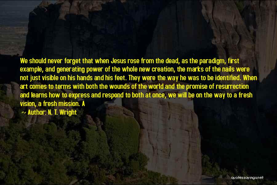 N. T. Wright Quotes: We Should Never Forget That When Jesus Rose From The Dead, As The Paradigm, First Example, And Generating Power Of